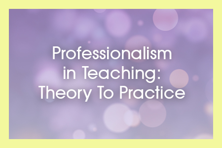 Module 9: PROFESSIONALISM IN TEACHING; THEORY TO PRACTICE 